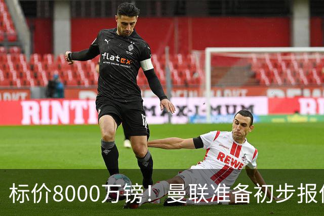 标价8000万镑！曼联准备初步报价M费 西汉姆不会降价出售