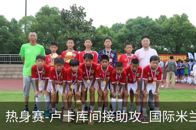 热身赛-卢卡库间接助攻 国际米兰2球落后2-2追平
